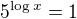 $5^{\log x} = 1$