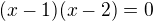 $(x-1)(x-2)=0$