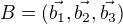 $B = (\vec{b_{1}}, \vec{b_{2}}, \vec{b_{3}})$