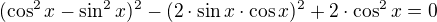 $(\cos ^{2} x-\sin ^{2}x)^{2} - (2\cdot \sin x\cdot \cos x)^{2}+2\cdot \cos ^{2}x=0$