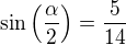 $\sin\left(\frac{\alpha}{2}\right)=\frac{5}{14}$