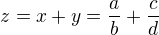 $z=x+y =\frac{a}{b}+\frac{c}{d}$