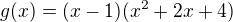 $g(x)=(x-1)(x^2+2x+4)$