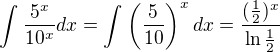 $\int_{}^{}\frac{5^{x}}{10^{x}} dx = \int_{}^{}\( \frac{5}{10}\)^x dx = \frac{(\frac{1}{2})^{x}}{\ln \frac{1}{2}}$