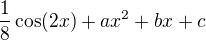 $\frac{1}{8}\cos(2x)+ax^2+bx+c$