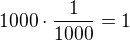$1000\cdot \frac{1}{1000}=1$