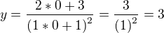 $y=\dfrac {2*0+3} {\left( 1*0+1\right) ^{2}}=\dfrac {3} {\left(1\right) ^{2}}=3$