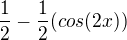 $\frac12 - \frac12(cos(2x))$