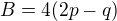 $B=4(2p-q)$