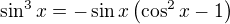 $\sin^3{x}=-\sin{x}\left(\cos^2{x}-1\right)$