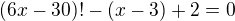 $(6x-30)!-(x-3)+2=0$