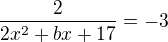 $\frac{2}{2x^2+bx+17}=-3$