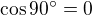 $\cos 90^{\circ}=0$