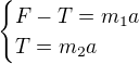 $\begin{cases}F-T=m_1a\\T=m_2a\end{cases}$