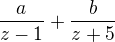 $\frac{a}{z-1} + \frac{b}{z+5}$