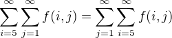 $\sum_{i=5}^{\infty}\sum_{j=1}^{\infty}f(i,j)=\sum_{j=1}^{\infty}\sum_{i=5}^{\infty}f(i,j)$