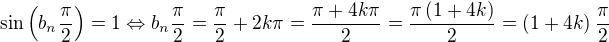 $\sin\(b_n\frac{\pi}{2}\)=1\Leftrightarrow b_n\frac{\pi}{2} = \frac{\pi}{2} + 2k\pi= \frac{\pi+ 4k\pi}{2} = \frac{\pi\(1+ 4k\)}{2}= \(1+ 4k\)\frac{\pi}{2}$