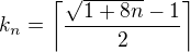 $k_n = \bigg\lceil\frac{\sqrt{1 + 8 n} - 1}2\bigg\rceil$