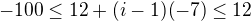 $-100\leq 12+(i-1)(-7)\leq 12$