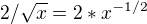 $2/\sqrt{x}=2* x^{-1/2}$