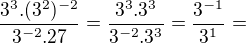 $\frac{3^{3}.(3^{2})^{-2}}{3^{-2}.27}=\frac{3^{3}.3^{3} }{3^{-2}.3^{3}}=\frac{3^{-1}}{3^{1}}=$