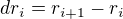 $dr_{i} = r_{i+1}-r_{i}$