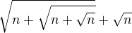 $\sqrt{n+\sqrt{n+\sqrt{n}}}+\sqrt{n}$