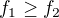 $f_{1}\ge f_{2}$