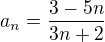 $a_n=\frac{3-5n}{3n+2}$