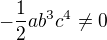 $-\frac{1}{2}ab^{3}c^{4}\neq 0$
