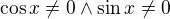 $\cos x\ne 0\wedge \sin x\ne 0$