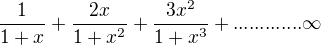 $\frac{1}{1+x}+\frac{2x}{1+x^2}+\frac{3x^2}{1+x^3}+.............\infty$