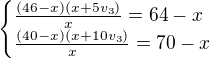 $\begin{cases}\frac{(46-x)(x+5v_3)}{x}=64-x\\ \frac{(40-x)(x+10v_3)}{x}=70-x\end{cases}$