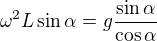 $\omega^2 L\sin\alpha=g\frac{\sin\alpha}{\cos\alpha}$