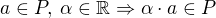 $a \in P,\: \alpha \in \mathbb{R} \Rightarrow \alpha \cdot a \in P$