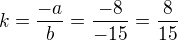 $k=\frac{-a}{b}=\frac{-8}{-15}=\frac{8}{15}$