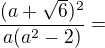 $\frac{(a+\sqrt6)^2}{a(a^2-2)}=$