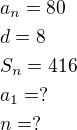 $a_n=80\nld=8\nlS_n=416\nla_1=?\nln=?$