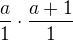 $\frac{a}{1}\cdot \frac{a+1}{1}$