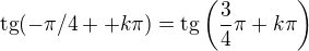 $\text{tg}(-\pi/4++k\pi )=\text{tg}\left(\frac{3}{4}\pi +k\pi \right)$