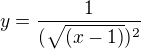 $y = \frac{1}{(\sqrt{(x-1)})^2}$