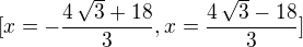 $[x=-\frac{4\,\sqrt{3}+18}{3},x=\frac{4\,\sqrt{3}-18}{3}]$