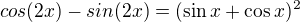 $cos(2x)-sin (2x)=(\sin x+\cos x)^2$