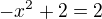 $-x^{2}+2=2$