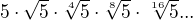 $5\cdot \sqrt{5}\cdot \sqrt[4]{5}\cdot \sqrt[8]{5}\cdot \sqrt[16]{5}...$