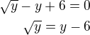 $\sqrt y-y+6=0\\\sqrt y=y-6$