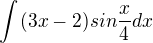 $\int_{}^{}(3x-2)sin\frac{x}{4} dx$