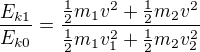 $\frac{E_{k1}}{E_{k0}} =\frac{\frac12m_1v^2+\frac12m_2v^2}{ \frac12m_1v_1^2+\frac12m_2v_2^2}$