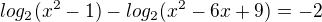 $log_2 (x^2 - 1) - log_2 (x^2 - 6x + 9) = -2$