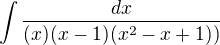 $\int \frac{dx}{(x)(x-1)(x^2-x+1))}$